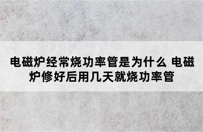 电磁炉经常烧功率管是为什么 电磁炉修好后用几天就烧功率管